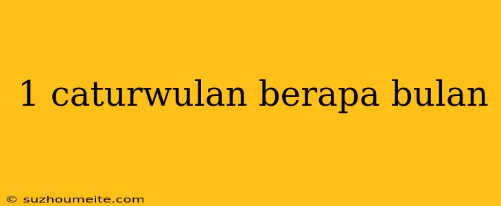 1 Caturwulan Berapa Bulan