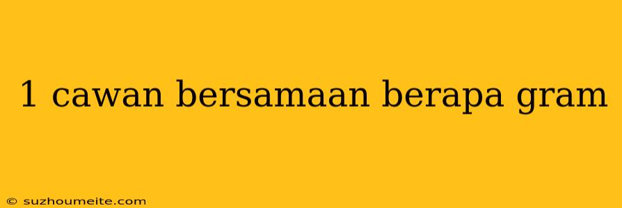 1 Cawan Bersamaan Berapa Gram