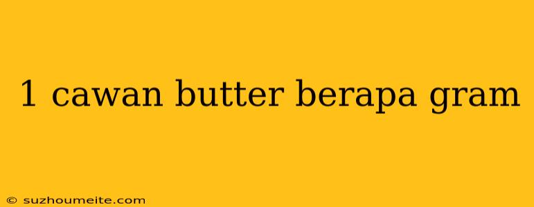 1 Cawan Butter Berapa Gram