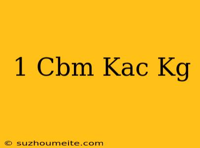 1 Cbm Kaç Kg