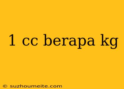 1 Cc Berapa Kg