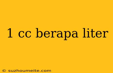 1 Cc Berapa Liter