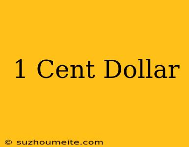 1 Cent = Dollar