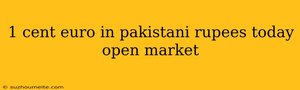 1 Cent Euro In Pakistani Rupees Today Open Market