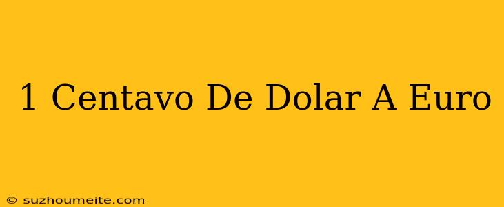 1 Centavo De Dólar A Euro