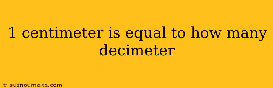 1 Centimeter Is Equal To How Many Decimeter