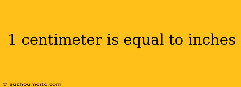 1 Centimeter Is Equal To Inches