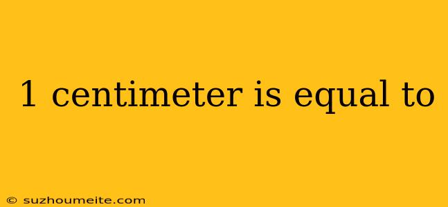 1 Centimeter Is Equal To