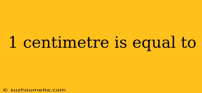 1 Centimetre Is Equal To