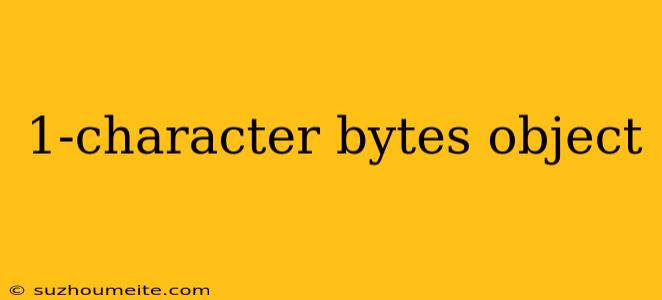 1-character Bytes Object