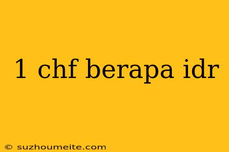 1 Chf Berapa Idr