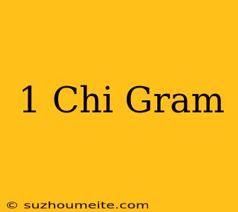 1 Chi = Gram