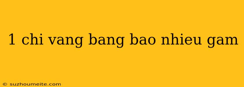 1 Chi Vang Bang Bao Nhieu Gam