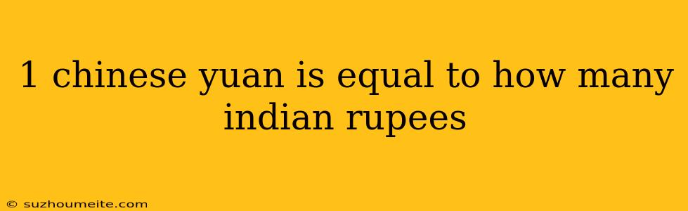 1 Chinese Yuan Is Equal To How Many Indian Rupees