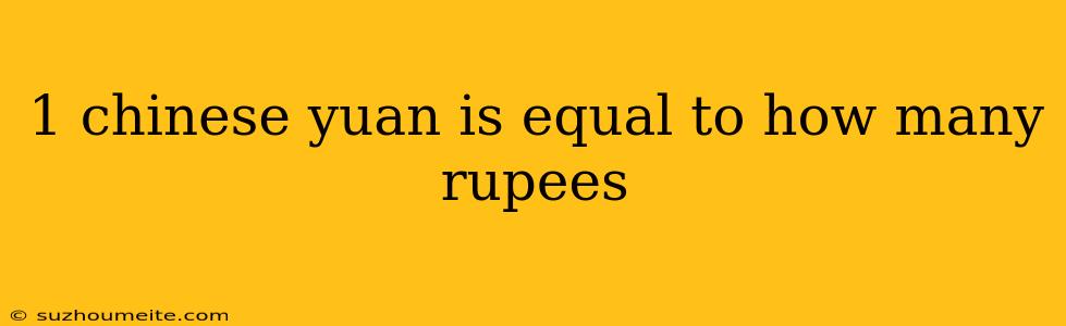 1 Chinese Yuan Is Equal To How Many Rupees