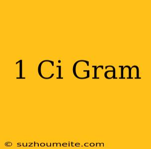 1 Ci = Gram