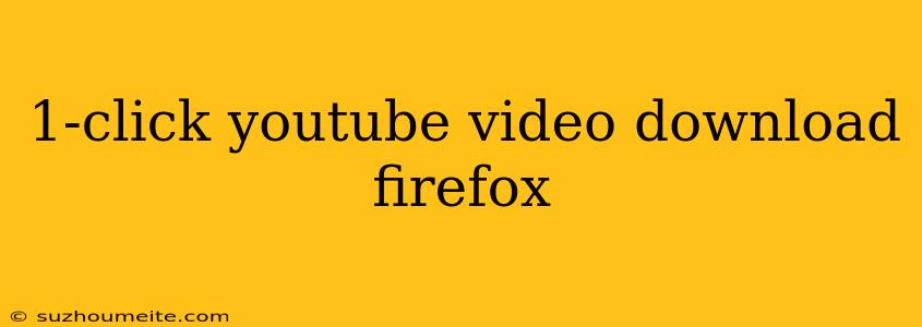 1-click Youtube Video Download Firefox