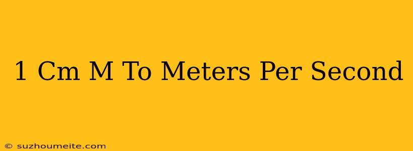 1 Cm/m To Meters Per Second