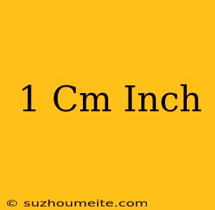 1 Cm = Inch