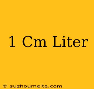 1 Cm = Liter