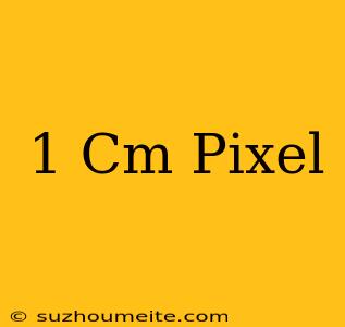 1 Cm = Pixel