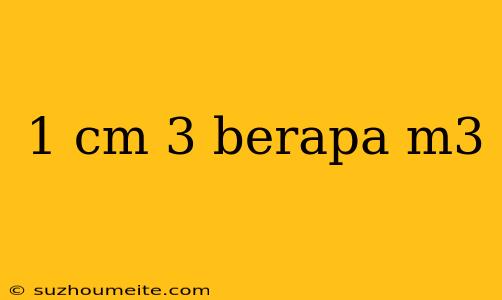 1 Cm 3 Berapa M3