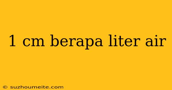 1 Cm Berapa Liter Air