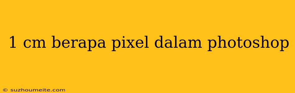 1 Cm Berapa Pixel Dalam Photoshop