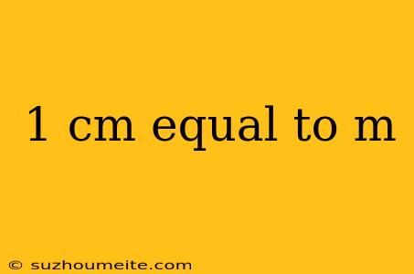 1 Cm Equal To M