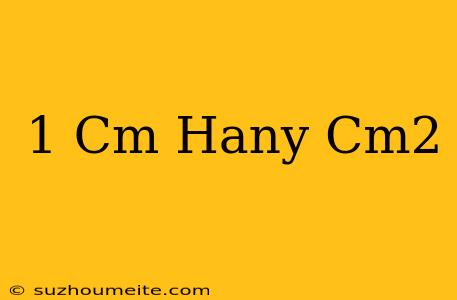 1 Cm Hány Cm2