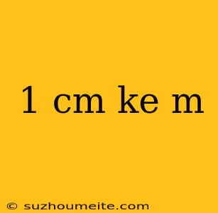 1 Cm Ke M