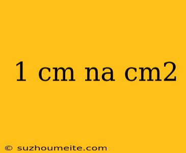 1 Cm Na Cm2