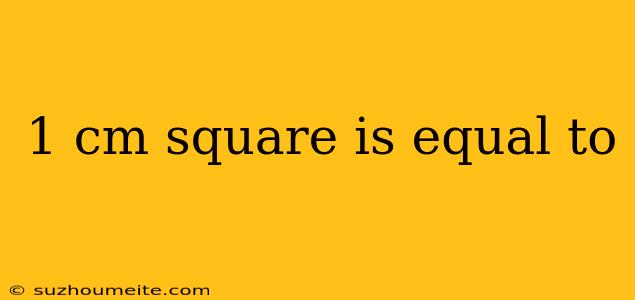 1 Cm Square Is Equal To