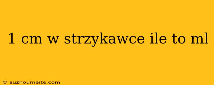 1 Cm W Strzykawce Ile To Ml