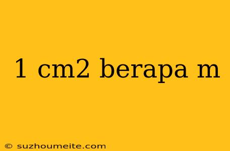 1 Cm2 Berapa M