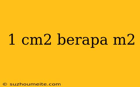 1 Cm2 Berapa M2