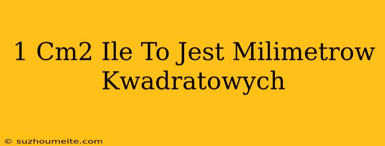 1 Cm2 Ile To Jest Milimetrów Kwadratowych