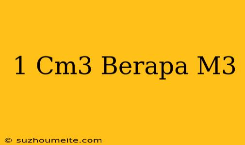 1 Cm3 = Berapa M3