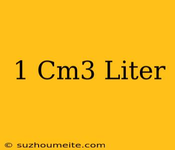 1 Cm3 = Liter