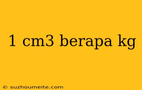 1 Cm3 Berapa Kg