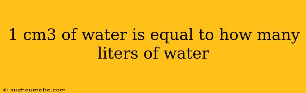 1 Cm3 Of Water Is Equal To How Many Liters Of Water