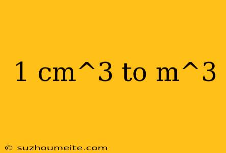 1 Cm^3 To M^3