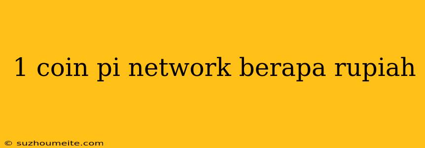 1 Coin Pi Network Berapa Rupiah