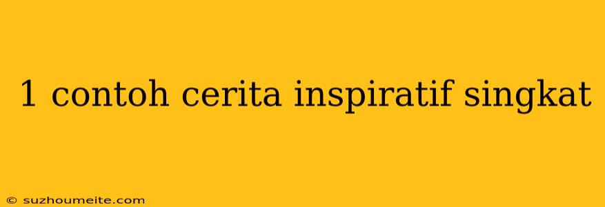 1 Contoh Cerita Inspiratif Singkat