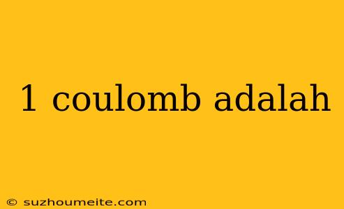 1 Coulomb Adalah