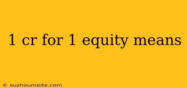 1 Cr For 1 Equity Means