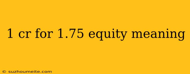 1 Cr For 1.75 Equity Meaning