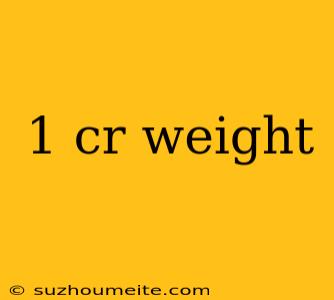 1 Cr Weight