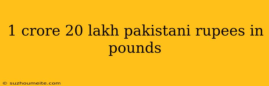 1 Crore 20 Lakh Pakistani Rupees In Pounds