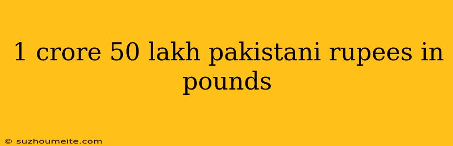 1 Crore 50 Lakh Pakistani Rupees In Pounds